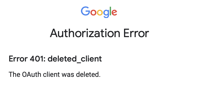 Screenshot with the following text: "Google", "Authorization Error", "Error 401: deleted_client", "The OAuth client was deleted."